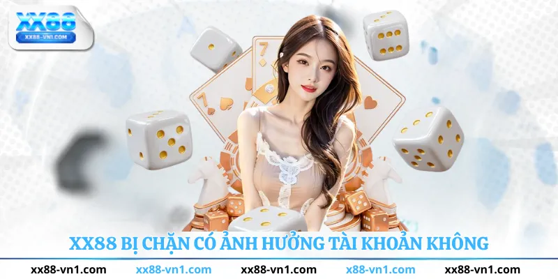 XX88 BỊ CHẶN CÓ ẢNH HƯỞNG TÀI KHOẢN KHÔNG
