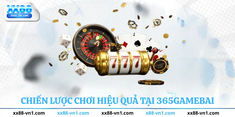Chiến lược chơi hiệu quả tại 365 Game Bài